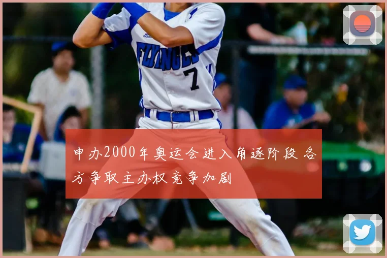 申办2000年奥运会进入角逐阶段 各方争取主办权竞争加剧