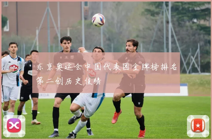 东京奥运会中国代表团金牌榜排名第二创历史佳绩