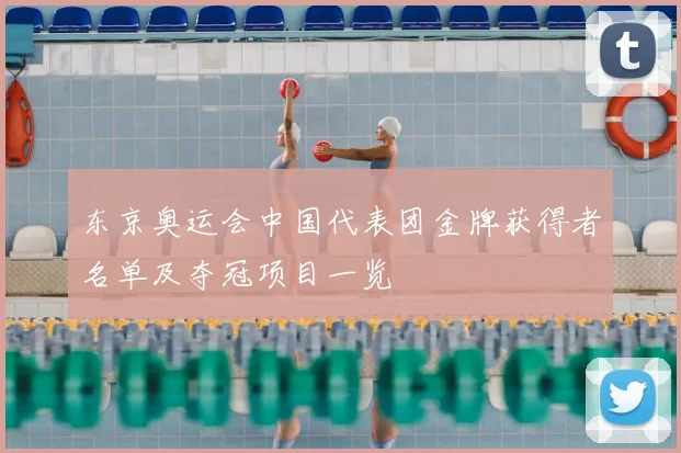 东京奥运会中国代表团金牌获得者名单及夺冠项目一览