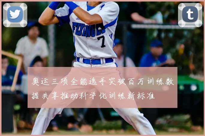 奥运三项全能选手突破百万训练数据共享推动科学化训练新标准