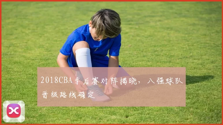 2018CBA季后赛对阵揭晓，八强球队晋级路线确定