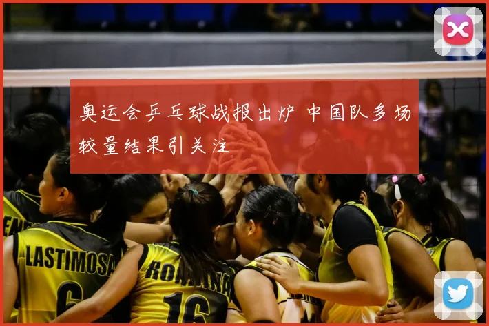 奥运会乒乓球战报出炉 中国队多场较量结果引关注