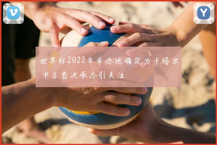 世界杯2022年举办地确定为卡塔尔 中东首次承办引关注
