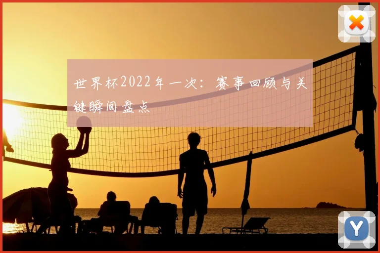 世界杯2022年一次:赛事回顾与关键瞬间盘点