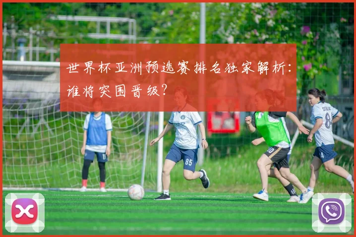 世界杯亚洲预选赛排名独家解析：谁将突围晋级？
