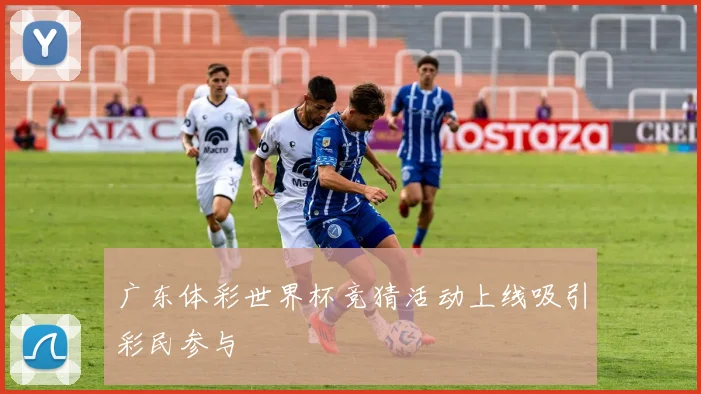 广东体彩世界杯竞猜活动上线吸引彩民参与