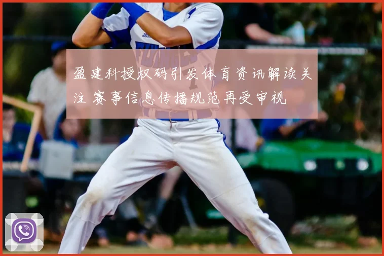 盈建科授权码引发体育资讯解读关注 赛事信息传播规范再受审视