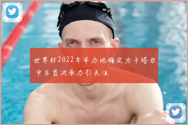 世界杯2022年举办地确定为卡塔尔 中东首次承办引关注