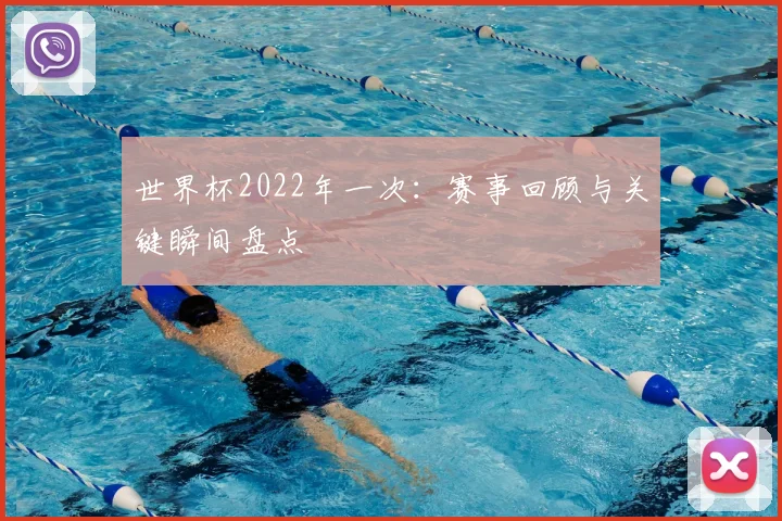 世界杯2022年一次:赛事回顾与关键瞬间盘点